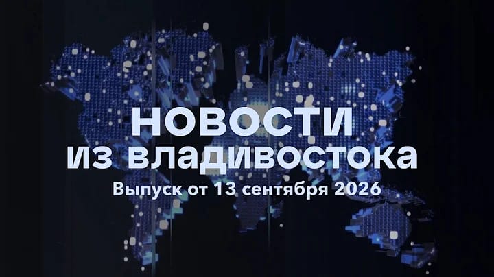 Новости из Владивостока. Выпуск от 13 сентября 2026